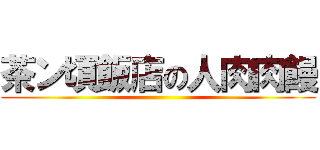 茶ン頃飯店の人肉肉饅 ()