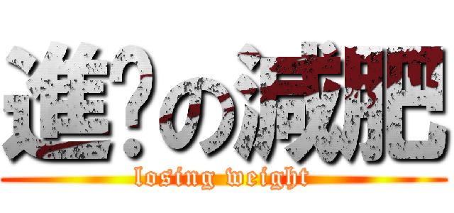進擊の減肥 ( losing weight )