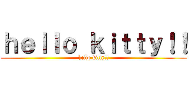 ｈｅｌｌｏ ｋｉｔｔｙ！！ (hello kitty!!)