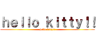 ｈｅｌｌｏ ｋｉｔｔｙ！！ (hello kitty!!)
