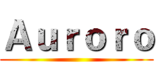 Ａｕｒｏｒｏ ()