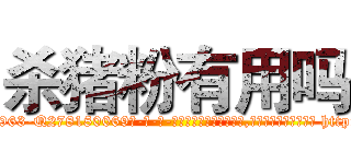 杀猪粉有用吗 (杀猪粉有用吗【电-186x2687x6963-Q278180069元-吉-药-业】我们做的是长期生意,靠的是老客户长期支持 http://sngk.net/Vjngrl
)
