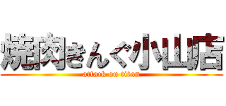 焼肉きんぐ小山店 (attack on titan)