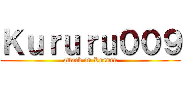 Ｋｕｒｕｒｕ００９ (attack on Kururu)