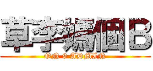 草李媽個Ｂ (ON 9 ADMIN)