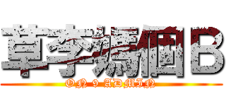 草李媽個Ｂ (ON 9 ADMIN)