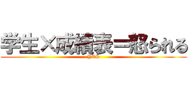 学生×成績表＝怒られる (YES)