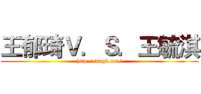 王郁琦Ｖ．Ｓ．王毓淇 (http://sngk.net/)