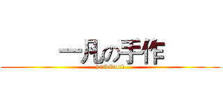          一凡の手作          (handiwork)