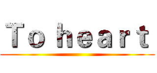 Ｔｏ ｈｅａｒｔ  ()