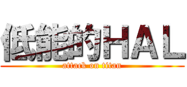低能的ＨＡＬ (attack on titan)