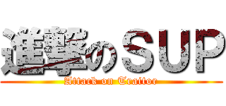 進撃のＳＵＰ (Attack on Traitor)