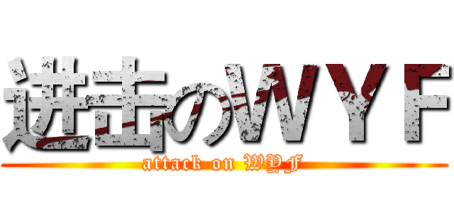 进击のＷＹＦ (attack on WYF)