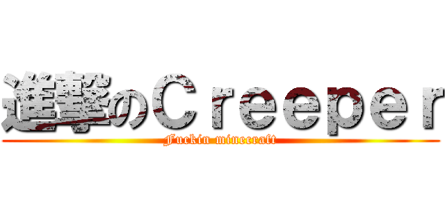 進撃のＣｒｅｅｐｅｒ (Fuckin minecraft)