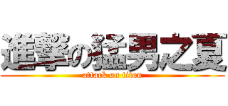 進撃の猛男之夏 (attack on titan)