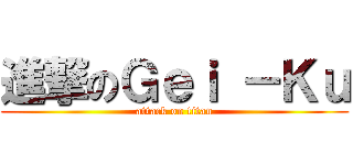 進撃のＧｅｉ －Ｋｕ (attack on titan)