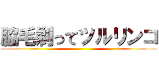 脇毛剃ってツルリンコ ()