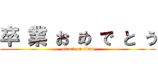 卒 業 お め で と う (attack on titan)