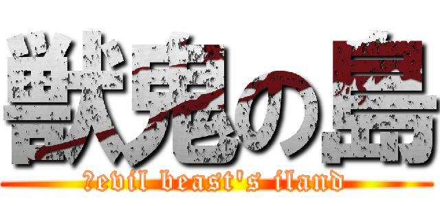 獣鬼の島 (。evil beast\'s iland)