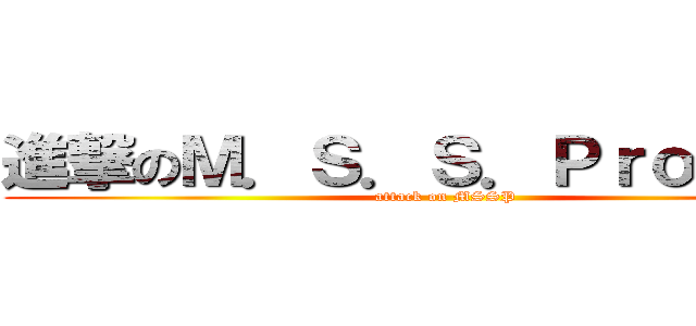 進撃のＭ．Ｓ．Ｓ．Ｐｒｏｊｅｃｔ (attack on MSSP)