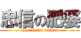 忠信の肥婆 (chhs on fat woman)