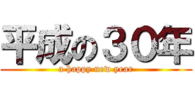 平成の３０年 (a happy new year)