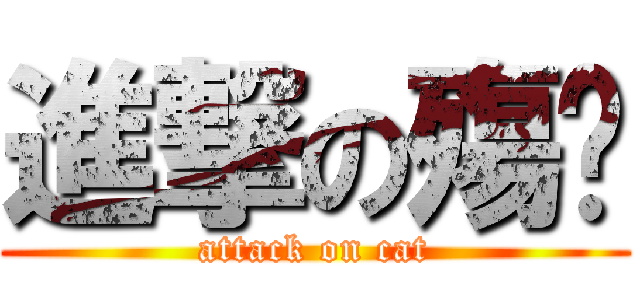 進撃の殤喵 (attack on cat)