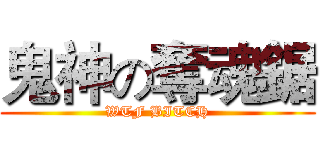 鬼神の奪魂鋸 (WTF BITCH)