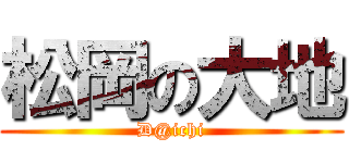 松岡の大地 (D@ichi)