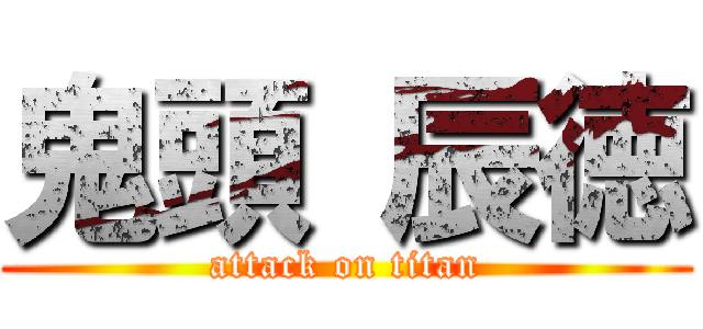 鬼頭 辰徳 (attack on titan)