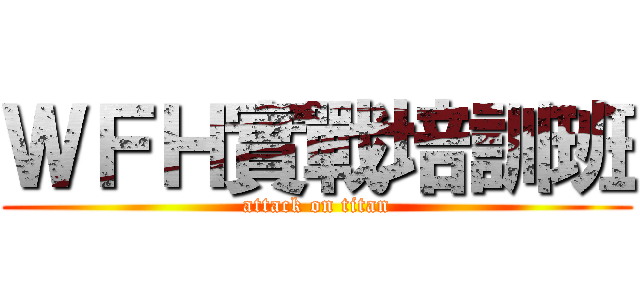 ＷＦＨ實戰培訓班 (attack on titan)