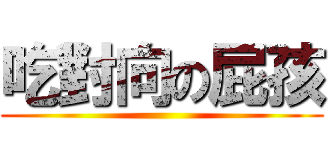 吃對向の屁孩 ()