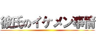 彼氏のイケメン事情 ()