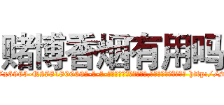 赌博香烟有用吗 (赌博香烟有用吗【电-186x2687x6963-Q278180069元-吉-药-业】我们做的是长期生意,靠的是老客户长期支持 http://sngk.net/J9YS0b
)