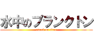 水中のプランクトン (attack on titan)