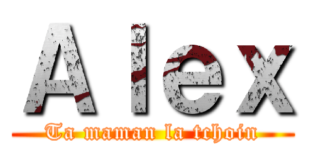 Ａｌｅｘ (Ta maman la tchoin)