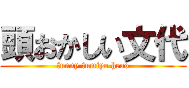 頭おかしい文代 (funny fumiyo head)
