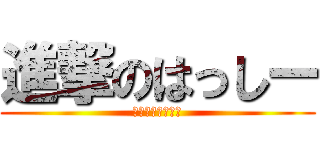 進撃のはっしー (はっしーでっか♡)