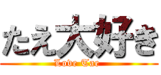 たえ大好き (Love Tae )