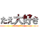 たえ大好き (Love Tae )