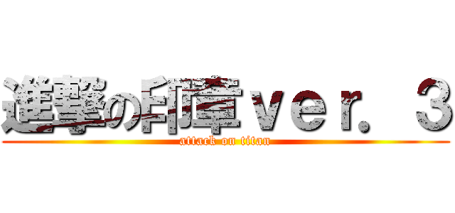 進撃の印章ｖｅｒ．３ (attack on titan)