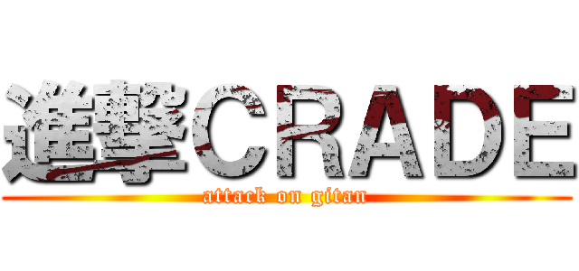 進撃ＣＲＡＤＥ (attack on gitan)