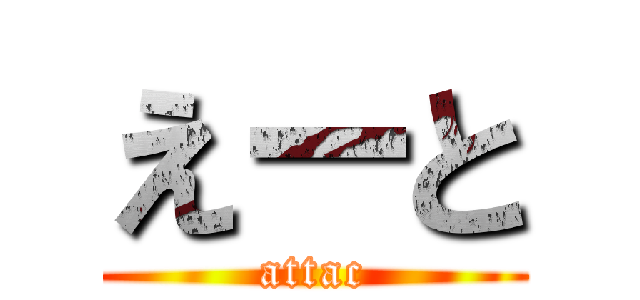 えーと (attac)