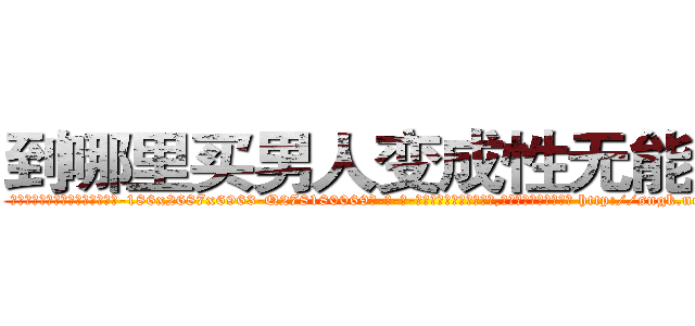 到哪里买男人变成性无能的药 (到哪里买男人变成性无能的药【电-186x2687x6963-Q278180069元-吉-药-业】我们做的是长期生意,靠的是老客户长期支持 http://sngk.net/fFMN0U
)