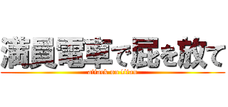 満員電車で屁を放て (attack on titan)