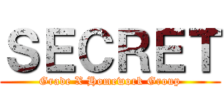 ＳＥＣＲＥＴ (Grade X Homework Group)