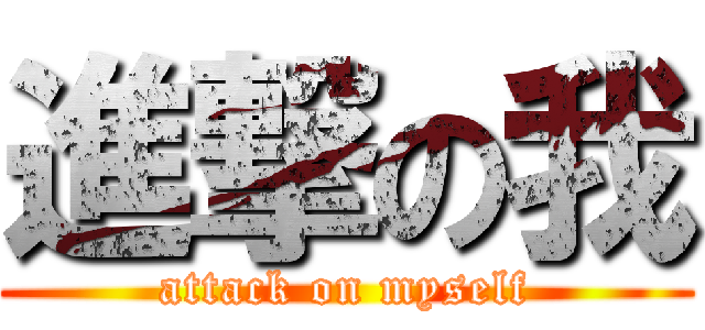 進撃の我 (attack on myself)