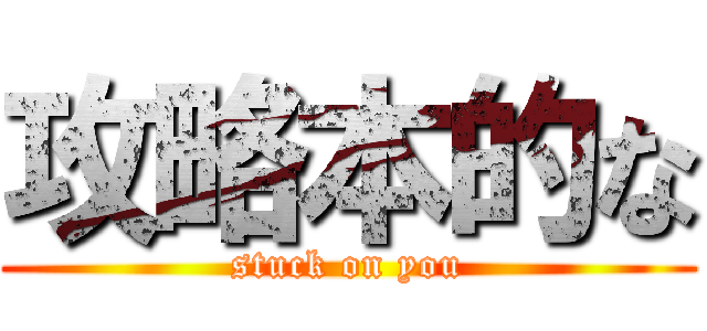 攻略本的な (stuck on you)