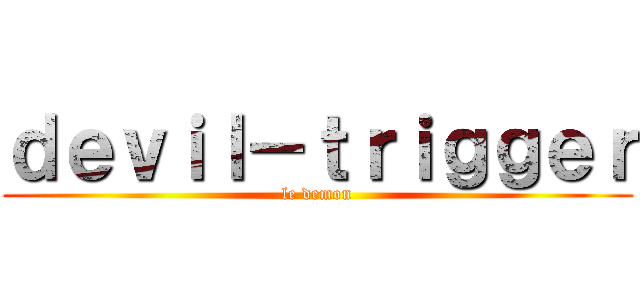 ｄｅｖｉｌ－ｔｒｉｇｇｅｒ (le demon)