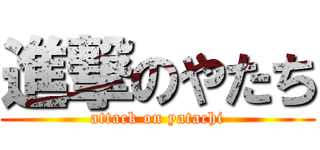 進撃のやたち (attack on yatachi)